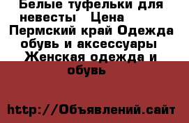 Белые туфельки для невесты › Цена ­ 500 - Пермский край Одежда, обувь и аксессуары » Женская одежда и обувь   